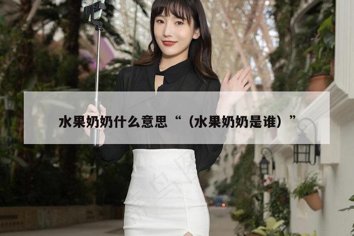 水果奶奶什么意思“（水果奶奶是谁）”