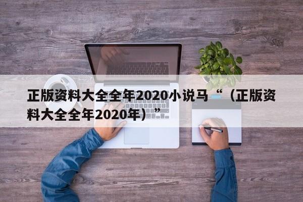 正版资料大全全年2020小说马“（正版资料大全全年2020年）”