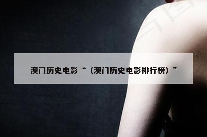 澳门历史电影“（澳门历史电影排行榜）”