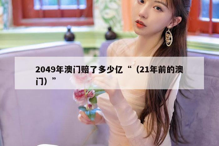 2049年澳门赔了多少亿“(21年前的澳门)”