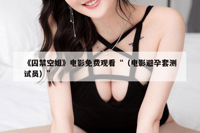 《囚禁空姐》电影免费观看“（电影避孕套测试员）”