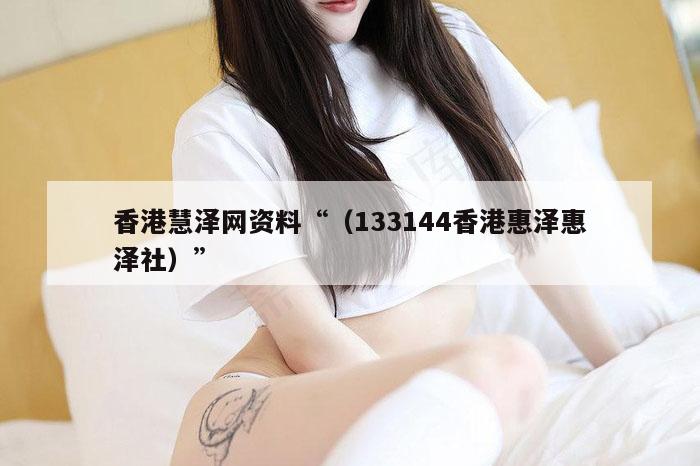 香港慧泽网资料“(133144香港惠泽惠泽社)”