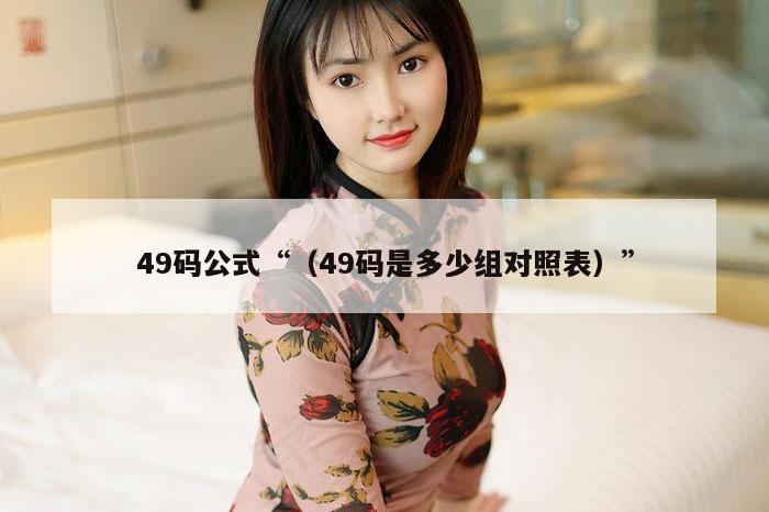 49码公式“（49码是多少组对照表）”